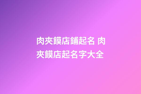 肉夾饃店鋪起名 肉夾饃店起名字大全-第1張-店鋪起名-玄機派